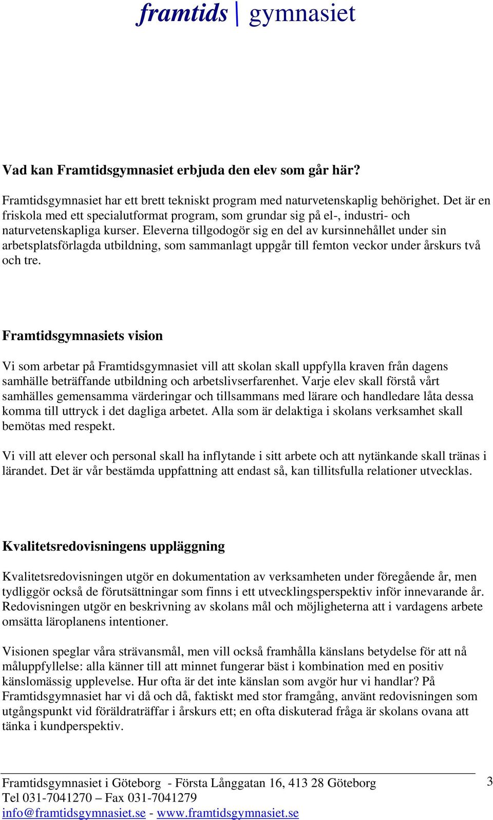 Eleverna tillgodogör sig en del av kursinnehållet under sin arbetsplatsförlagda utbildning, som sammanlagt uppgår till femton veckor under årskurs två och tre.