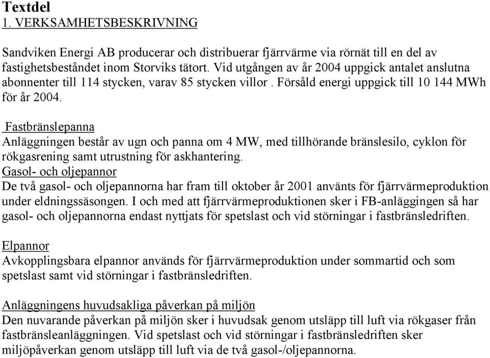 Fastbränslepanna Anläggningen består av ugn och panna om 4 MW, med tillhörande bränslesilo, cyklon för rökgasrening samt utrustning för askhantering.