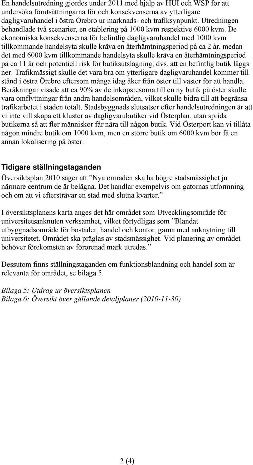 De eknmiska knsekvenserna för befintlig dagligvaruhandel med 1000 kvm tillkmmande handelsyta skulle kräva en återhämtningsperid på ca 2 år, medan det med 6000 kvm tillkmmande handelsyta skulle kräva