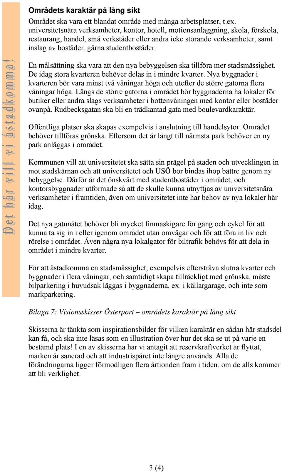 En målsättning ska vara att den nya bebyggelsen ska tillföra mer stadsmässighet. De idag stra kvarteren behöver delas in i mindre kvarter.
