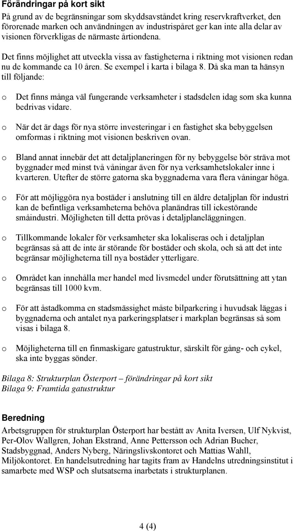 Då ska man ta hänsyn till följande: Det finns många väl fungerande verksamheter i stadsdelen idag sm ska kunna bedrivas vidare.