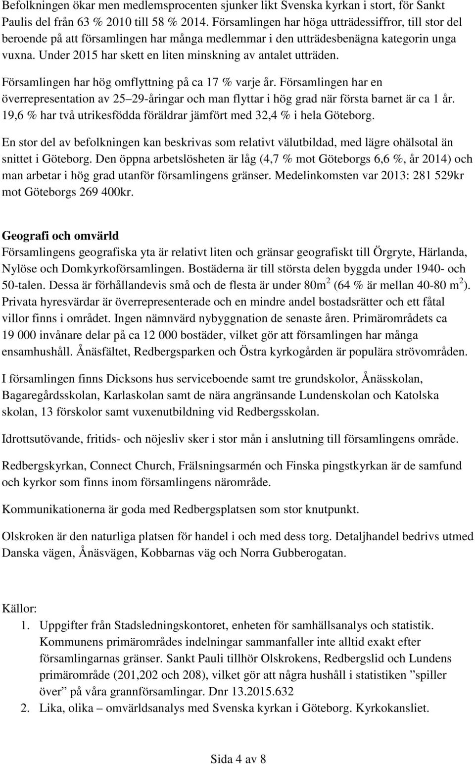 Under 2015 har skett en liten minskning av antalet utträden. Församlingen har hög omflyttning på ca 17 % varje år.