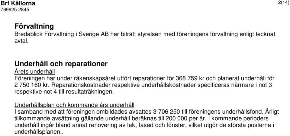 R e p a r a t i o n s k o s t n a d e r r e s p e k t i v e u n d erhållskostnader specificeras närmare i not 3 respektive not 4 till resultaträkningen.