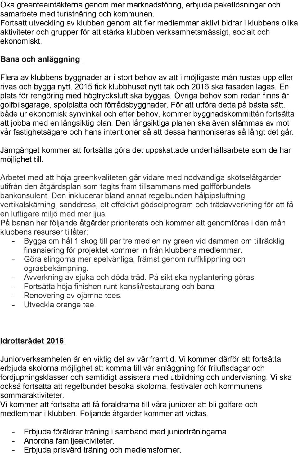 Bana och anläggning Flera av klubbens byggnader är i stort behov av att i möjligaste mån rustas upp eller rivas och bygga nytt. 2015 fick klubbhuset nytt tak och 2016 ska fasaden lagas.