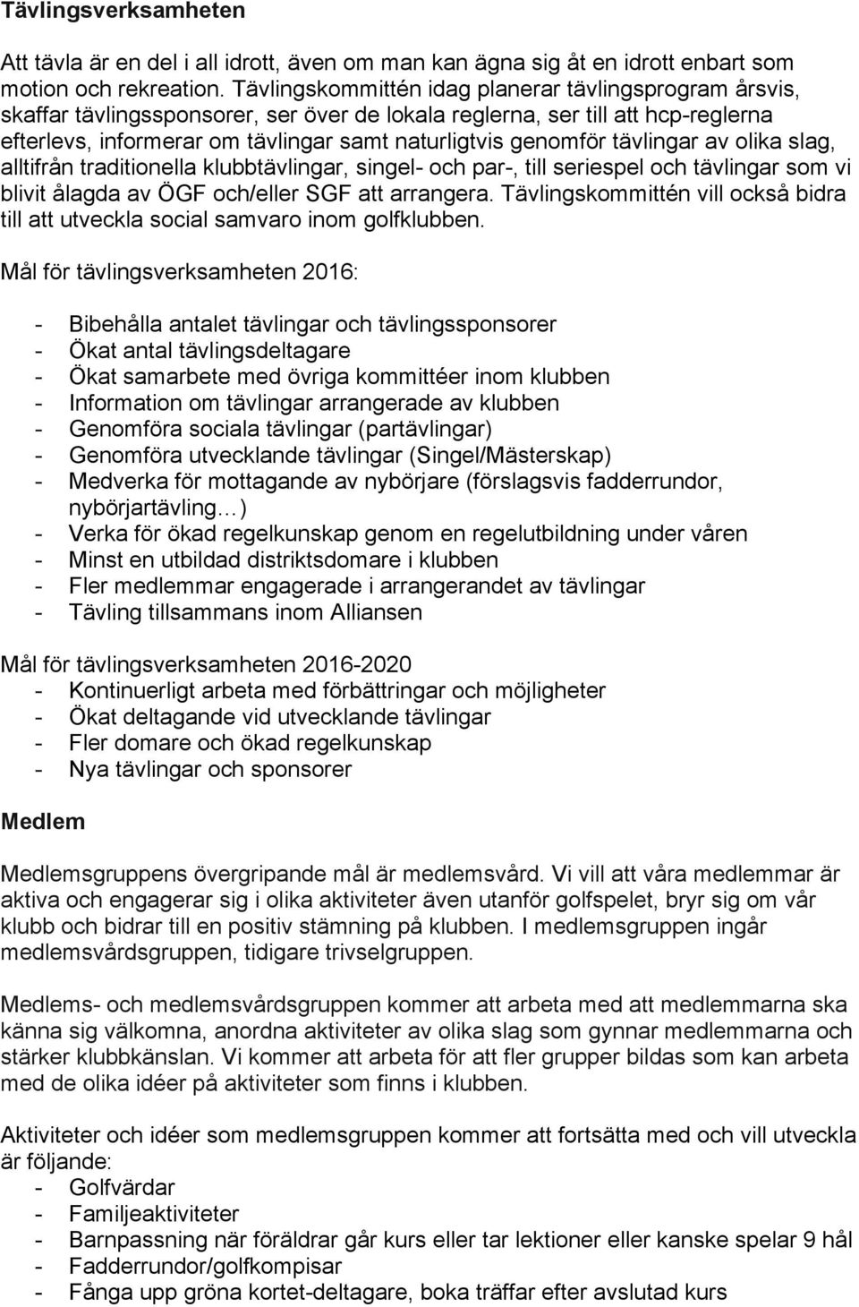 tävlingar av olika slag, alltifrån traditionella klubbtävlingar, singel- och par-, till seriespel och tävlingar som vi blivit ålagda av ÖGF och/eller SGF att arrangera.