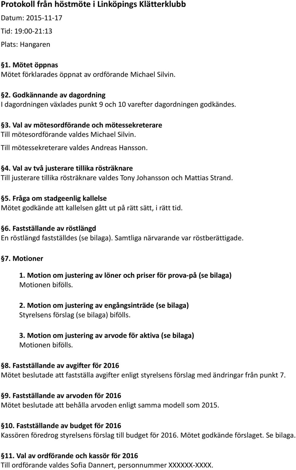 Val av två justerare tillika rösträknare Till justerare tillika rösträknare valdes Tony Johansson och Mattias Strand. 5.