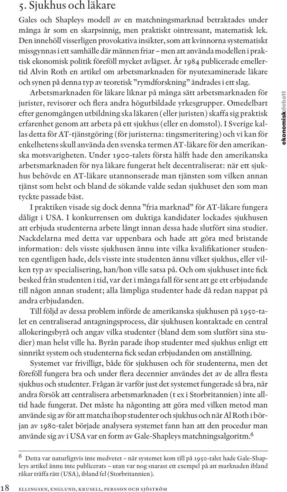 År 1984 publicerade emellertid Alvin Roth en artikel om arbetsmarknaden för nyutexaminerade läkare och synen på denna typ av teoretisk rymdforskning ändrades i ett slag.