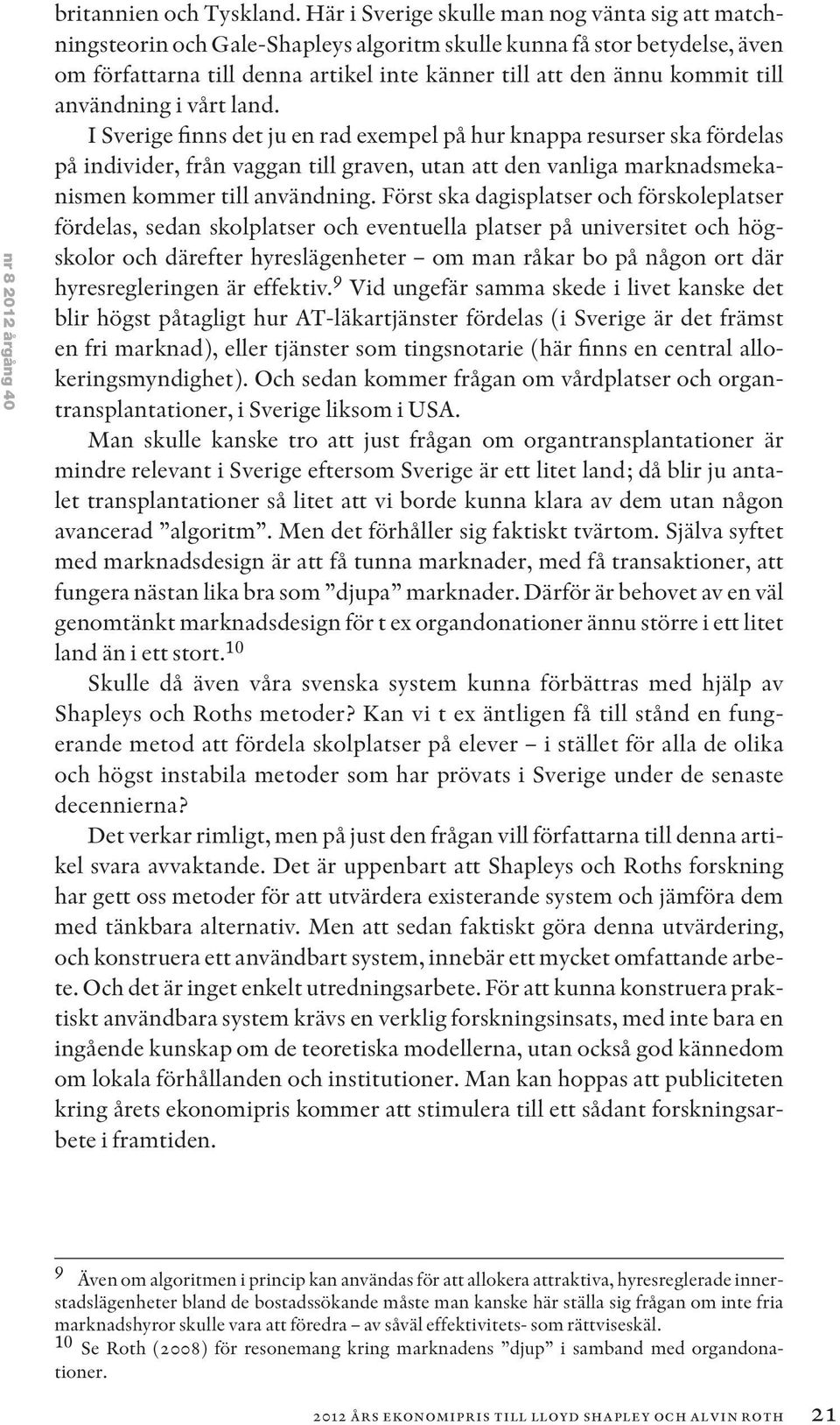 användning i vårt land. I Sverige finns det ju en rad exempel på hur knappa resurser ska fördelas på individer, från vaggan till graven, utan att den vanliga marknadsmekanismen kommer till användning.