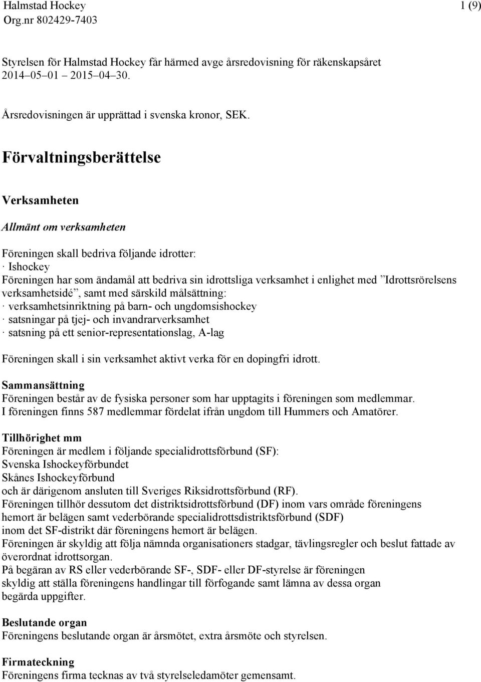 Idrottsrörelsens verksamhetsidé, samt med särskild målsättning: verksamhetsinriktning på barn- och ungdomsishockey satsningar på tjej- och invandrarverksamhet satsning på ett