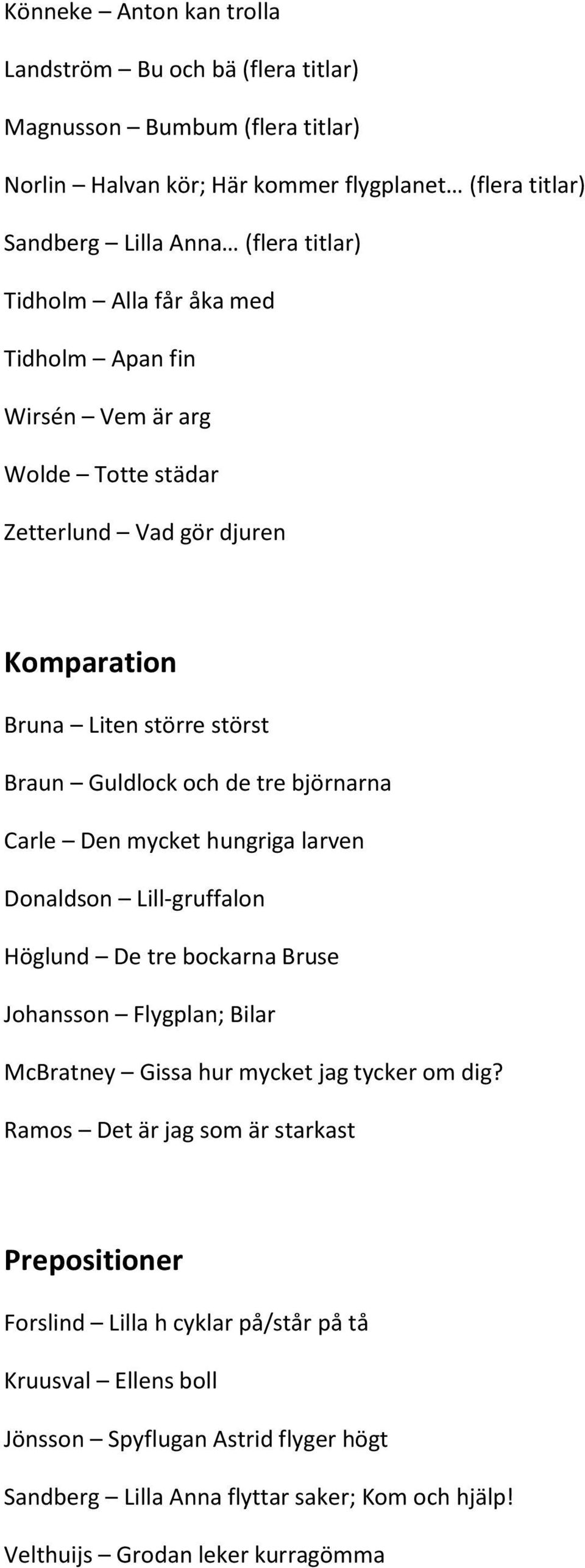 Den mycket hungriga larven Donaldson Lill-gruffalon Höglund De tre bockarna Bruse Johansson Flygplan; Bilar McBratney Gissa hur mycket jag tycker om dig?