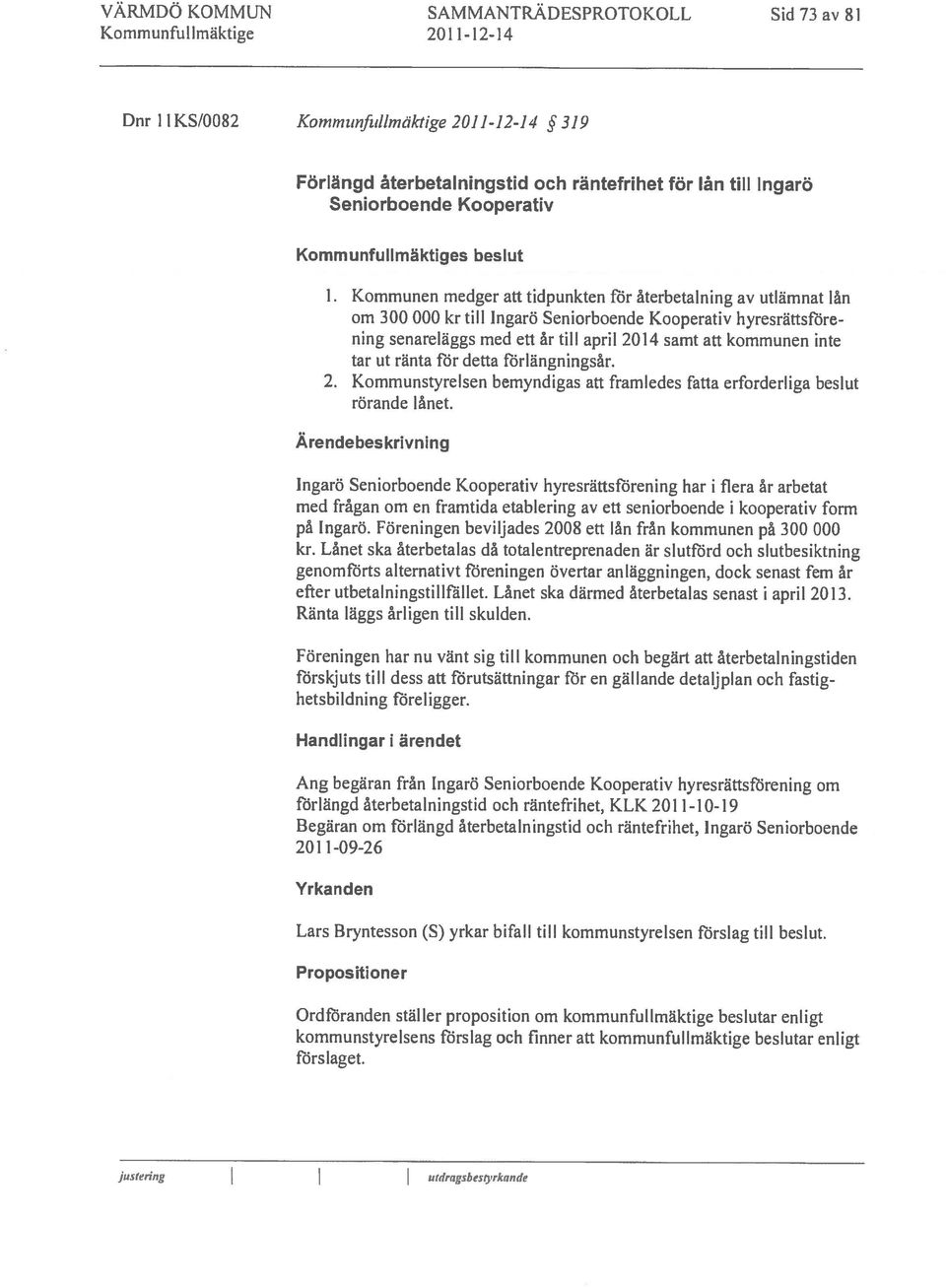 Kommunen medger att tidpunkten fi5r återbetalning av utlämnat lån om 300 000 kr till Ingarö Seniorboende Kooperativ hyresrättsföre ning senareläggs med ett år till april 2014 samt att kommunen inte