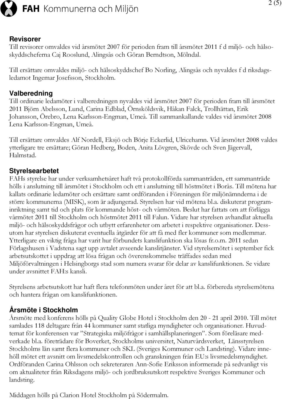 Valberedning Till ordinarie ledamöter i valberedningen nyvaldes vid årsmötet 2007 för perioden fram till årsmötet 2011 Björn Abelsson, Lund, Carina Edblad, Örnsköldsvik, Håkan Falck, Trollhättan,