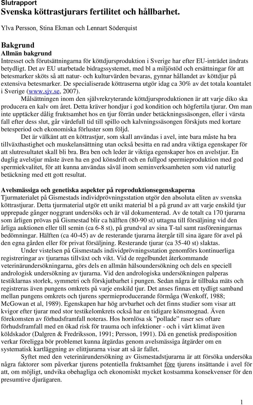 Det av EU utarbetade bidragssystemet, med bl a miljöstöd och ersättningar för att betesmarker sköts så att natur- och kulturvärden bevaras, gynnar hållandet av köttdjur på extensiva betesmarker.