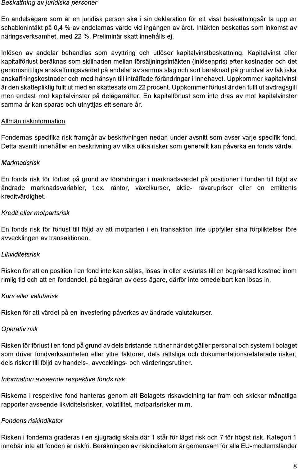 Kapitalvinst eller kapitalförlust beräknas som skillnaden mellan försäljningsintäkten (inlösenpris) efter kostnader och det genomsnittliga anskaffningsvärdet på andelar av samma slag och sort