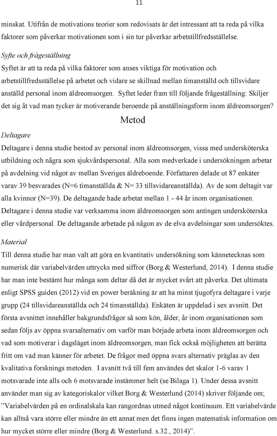 anställd personal inom äldreomsorgen. Syftet leder fram till följande frågeställning: Skiljer det sig åt vad man tycker är motiverande beroende på anställningsform inom äldreomsorgen?
