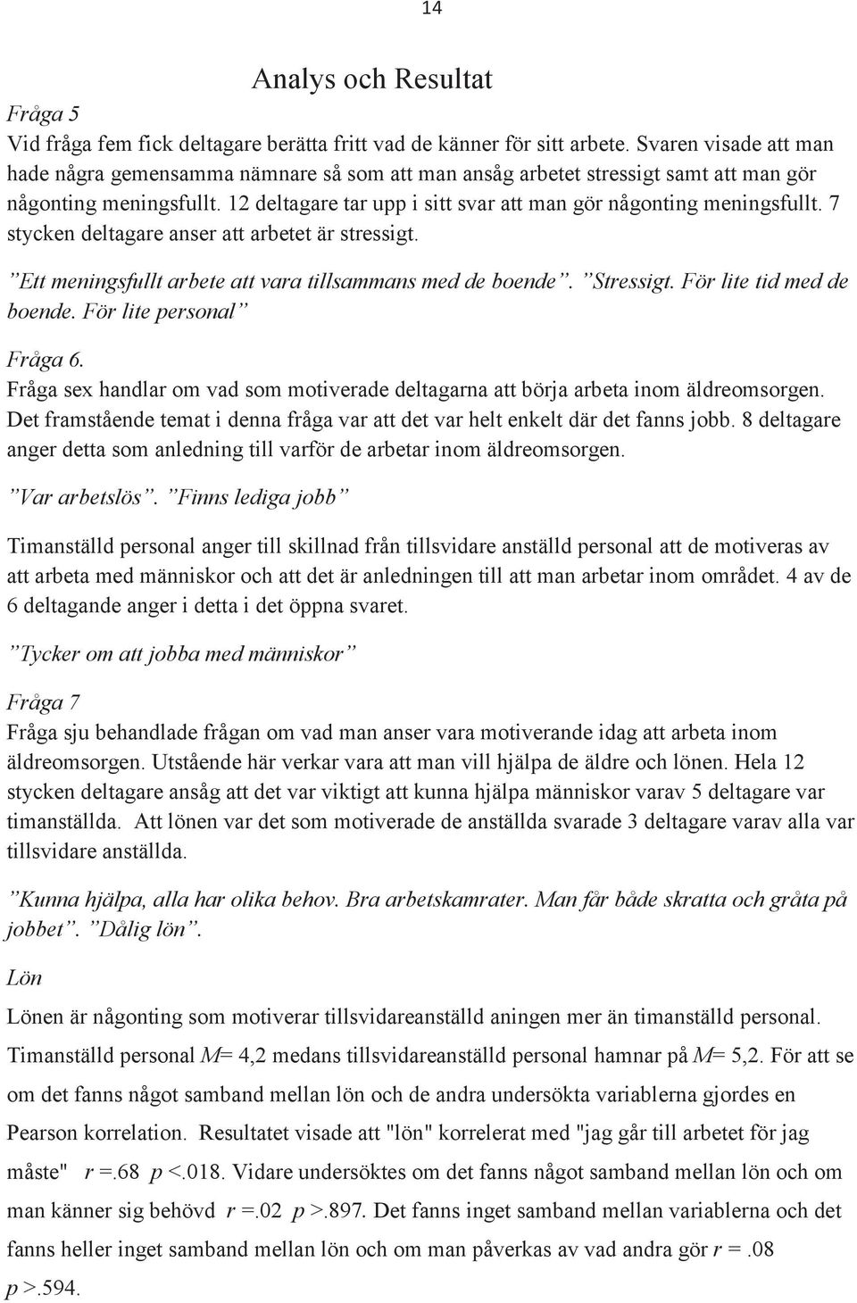 7 stycken deltagare anser att arbetet är stressigt. Ett meningsfullt arbete att vara tillsammans med de boende. Stressigt. För lite tid med de boende. För lite personal Fråga 6.