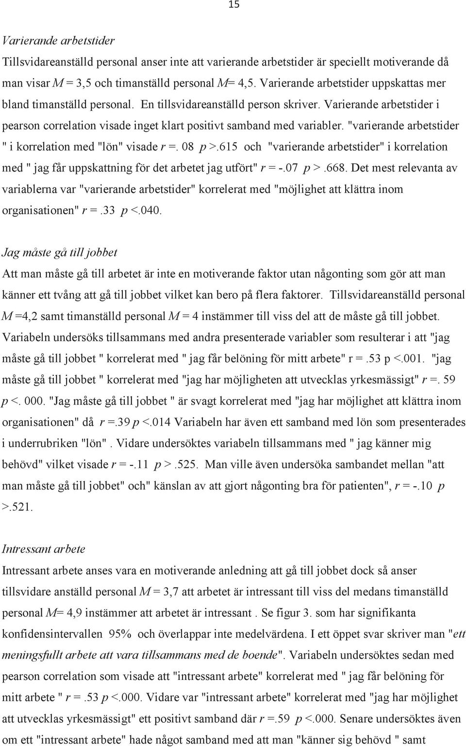 "varierande arbetstider " i korrelation med "lön" visade r =. 08 p >.615 och "varierande arbetstider" i korrelation med " jag får uppskattning för det arbetet jag utfört" r = -.07 p >.668.