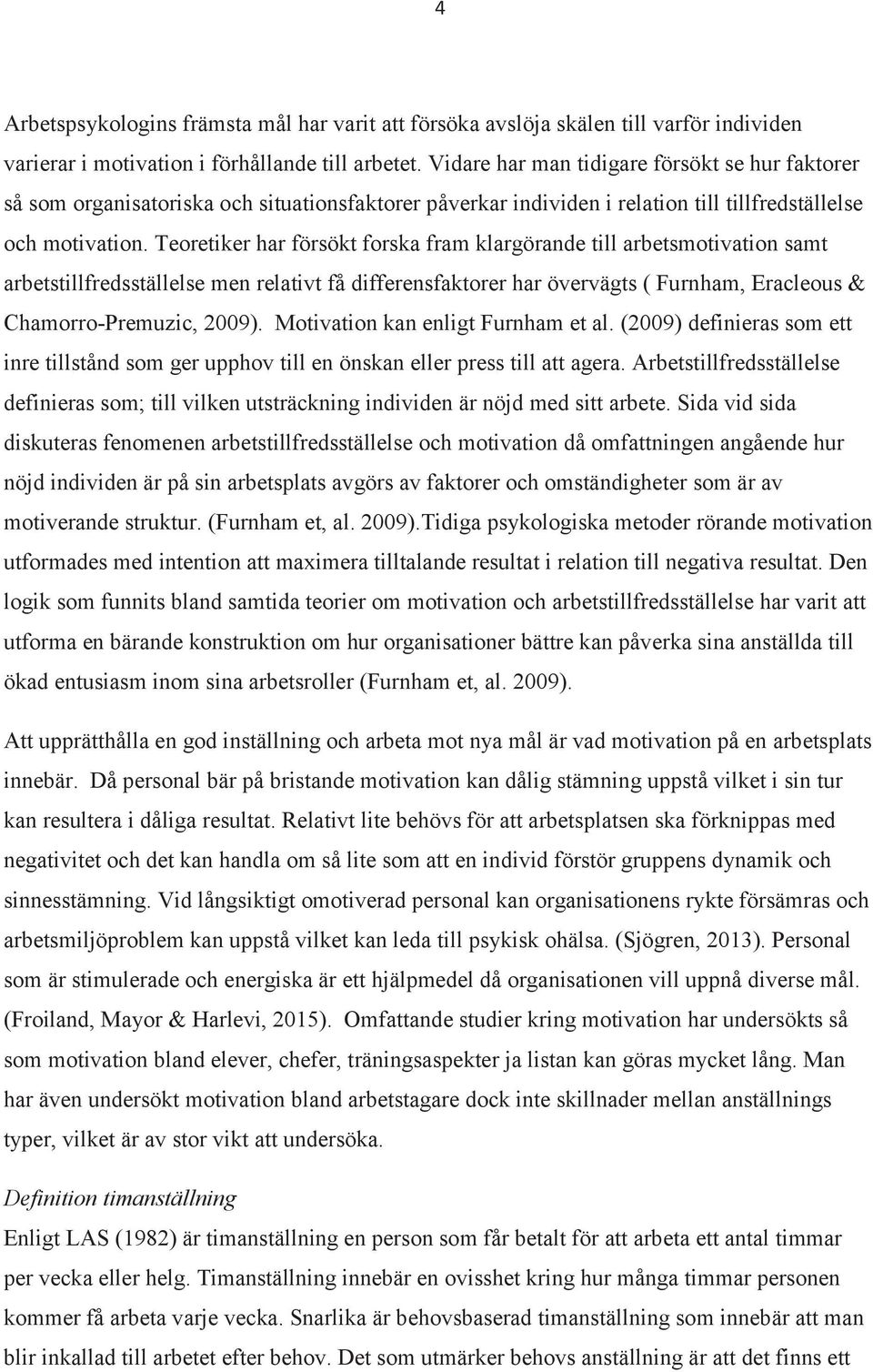 Teoretiker har försökt forska fram klargörande till arbetsmotivation samt arbetstillfredsställelse men relativt få differensfaktorer har övervägts ( Furnham, Eracleous & Chamorro-Premuzic, 2009).