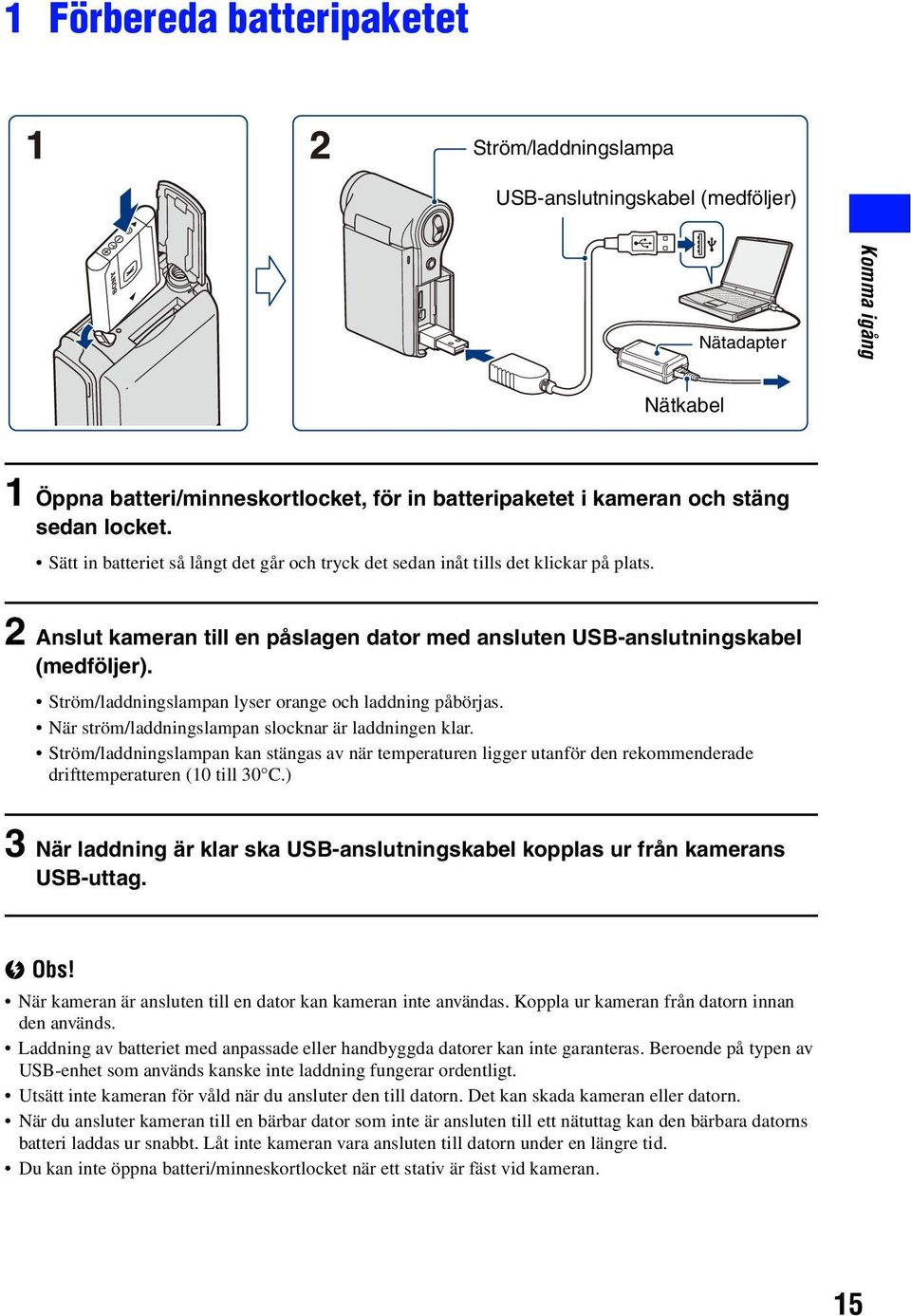 Ström/laddningslampan lyser orange och laddning påbörjas. När ström/laddningslampan slocknar är laddningen klar.