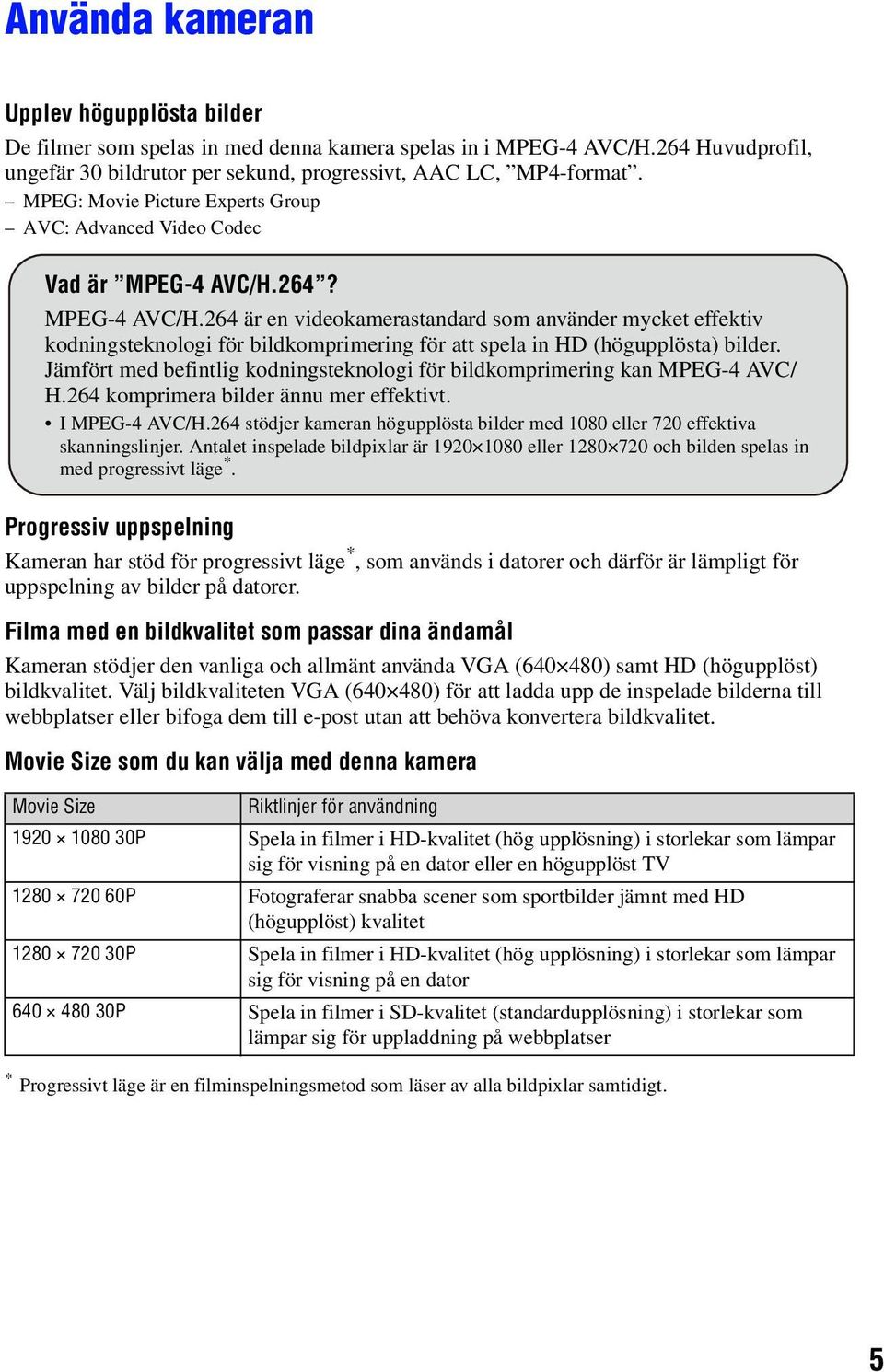 264? MPEG-4 AVC/H.264 är en videokamerastandard som använder mycket effektiv kodningsteknologi för bildkomprimering för att spela in HD (högupplösta) bilder.