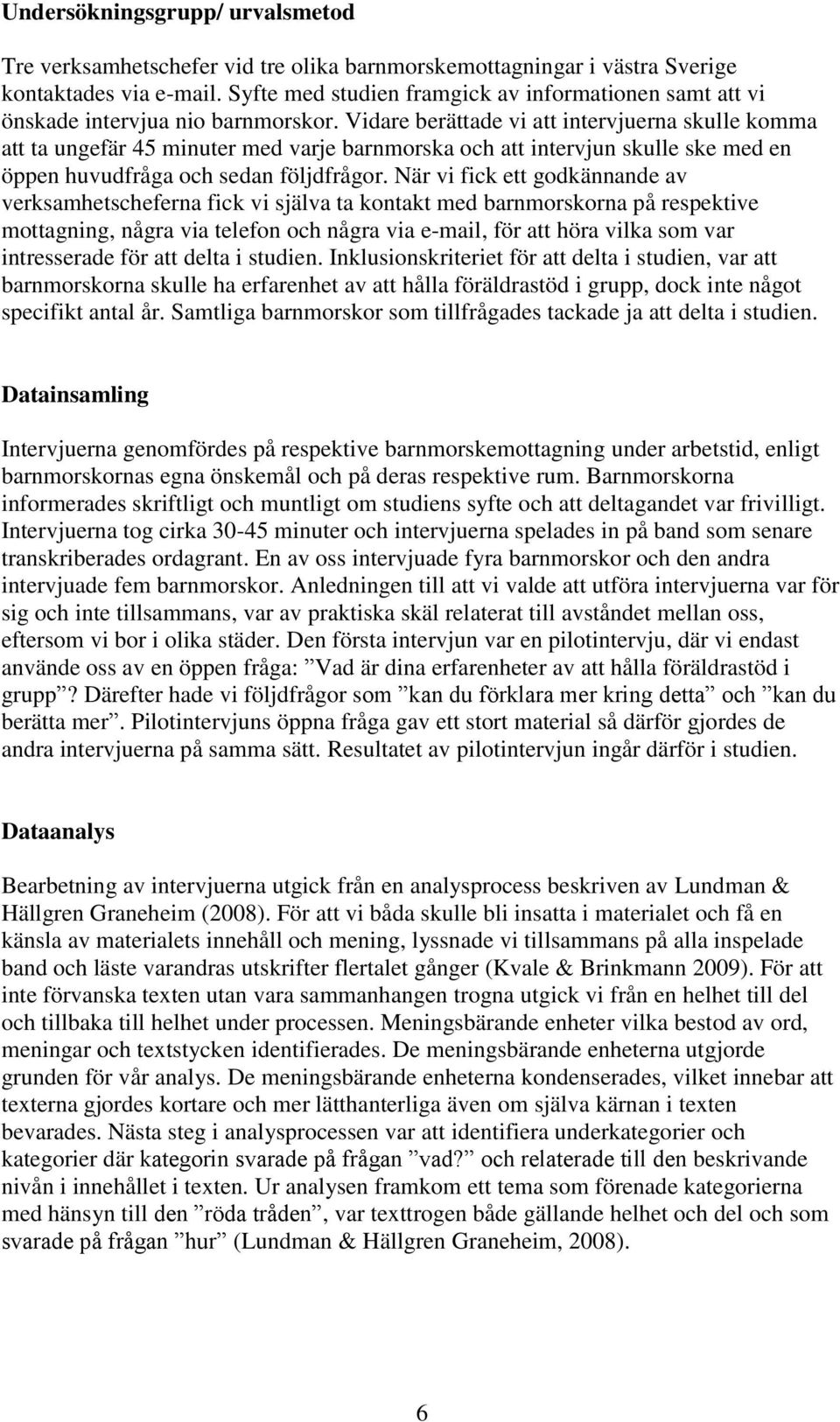 Vidare berättade vi att intervjuerna skulle komma att ta ungefär 45 minuter med varje barnmorska och att intervjun skulle ske med en öppen huvudfråga och sedan följdfrågor.