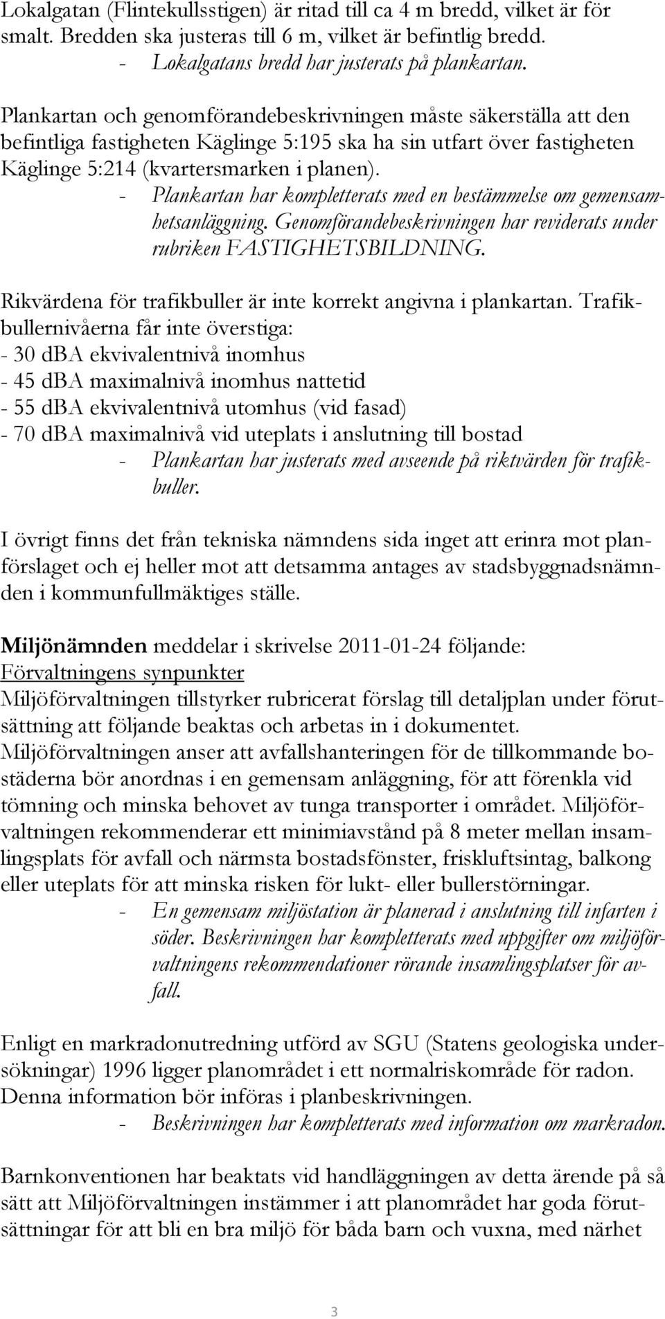 - Plankartan har kompletterats med en bestämmelse om gemensamhetsanläggning. Genomförandebeskrivningen har reviderats under rubriken FASTIGHETSBILDNING.