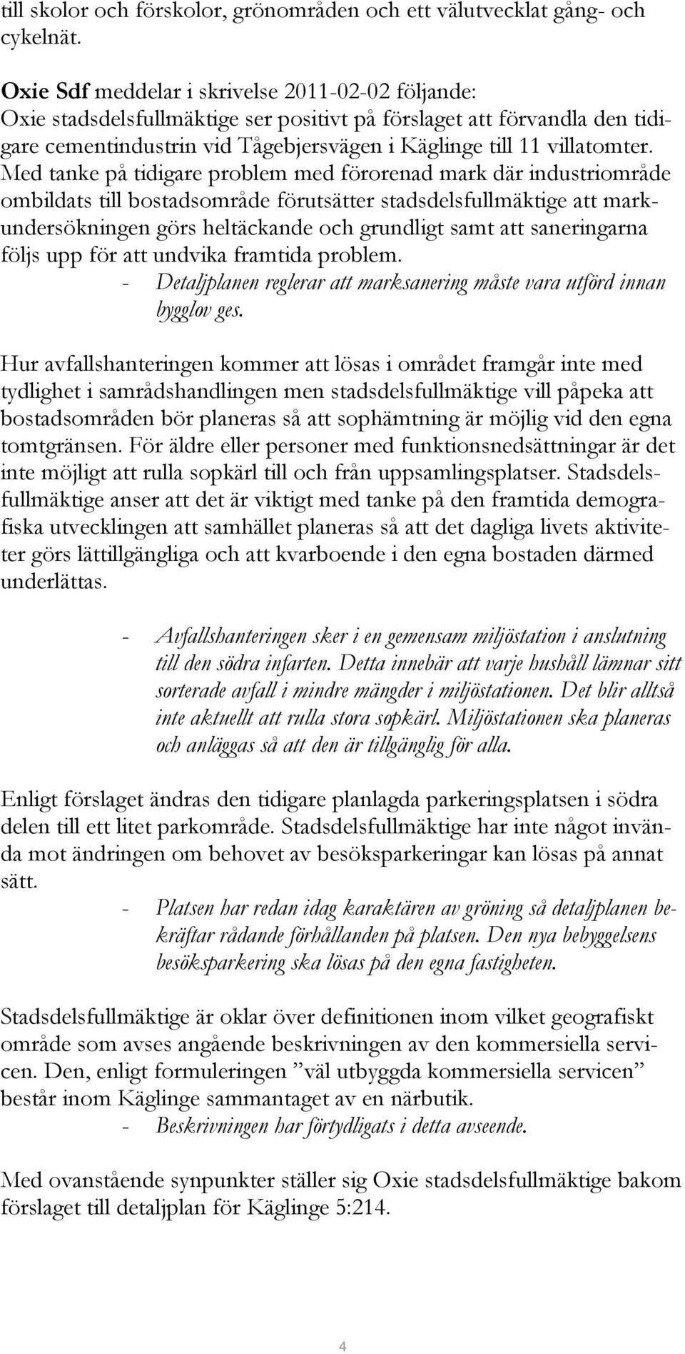 Med tanke på tidigare problem med förorenad mark där industriområde ombildats till bostadsområde förutsätter stadsdelsfullmäktige att markundersökningen görs heltäckande och grundligt samt att