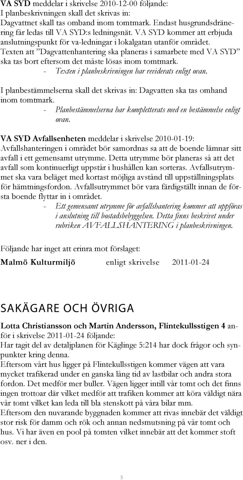Texten att Dagvattenhantering ska planeras i samarbete med VA SYD ska tas bort eftersom det måste lösas inom tomtmark. - Texten i planbeskrivningen har reviderats enligt ovan.