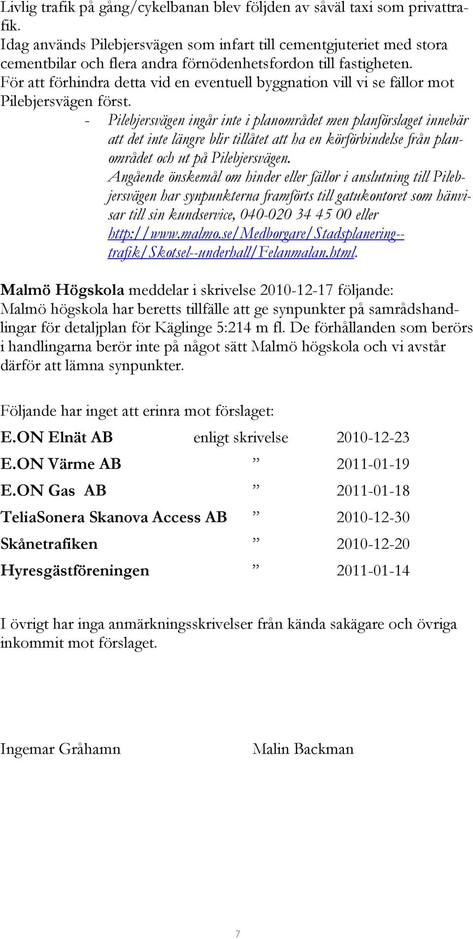 För att förhindra detta vid en eventuell byggnation vill vi se fällor mot Pilebjersvägen först.