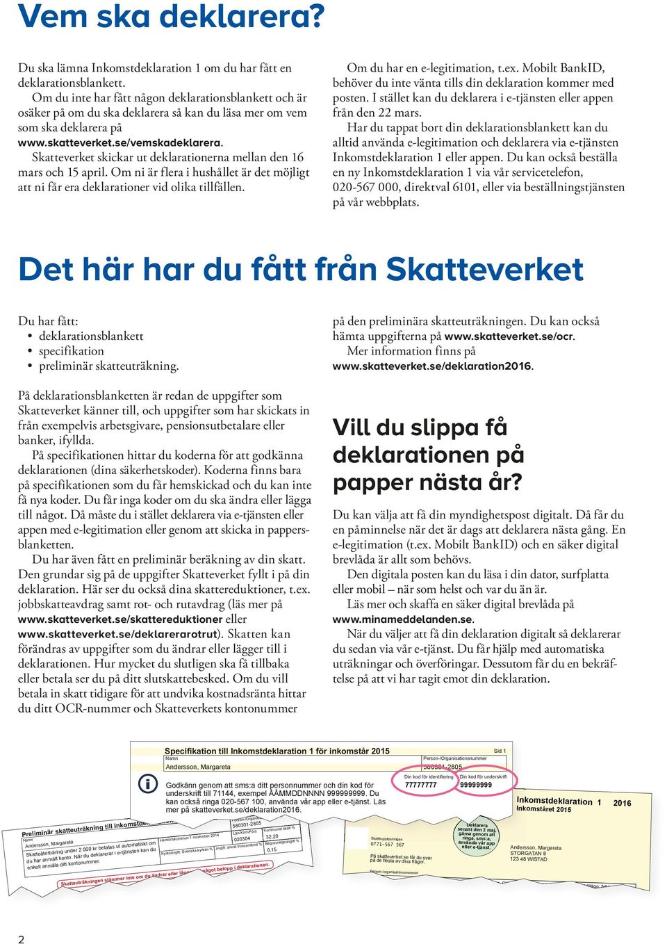 Skatteverket skickar ut deklarationerna mellan den 16 mars och 15 april. Om ni är flera i hushållet är det möjligt att ni får era deklarationer vid olika tillfällen. Om du har en e-legitimation, t.ex.