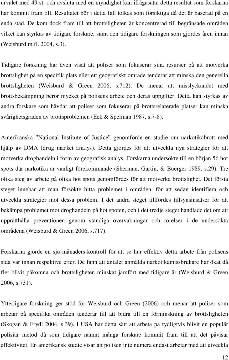 3). Tidigare forskning har även visat att poliser som fokuserar sina resurser på att motverka brottslighet på en specifik plats eller ett geografiskt område tenderar att minska den generella