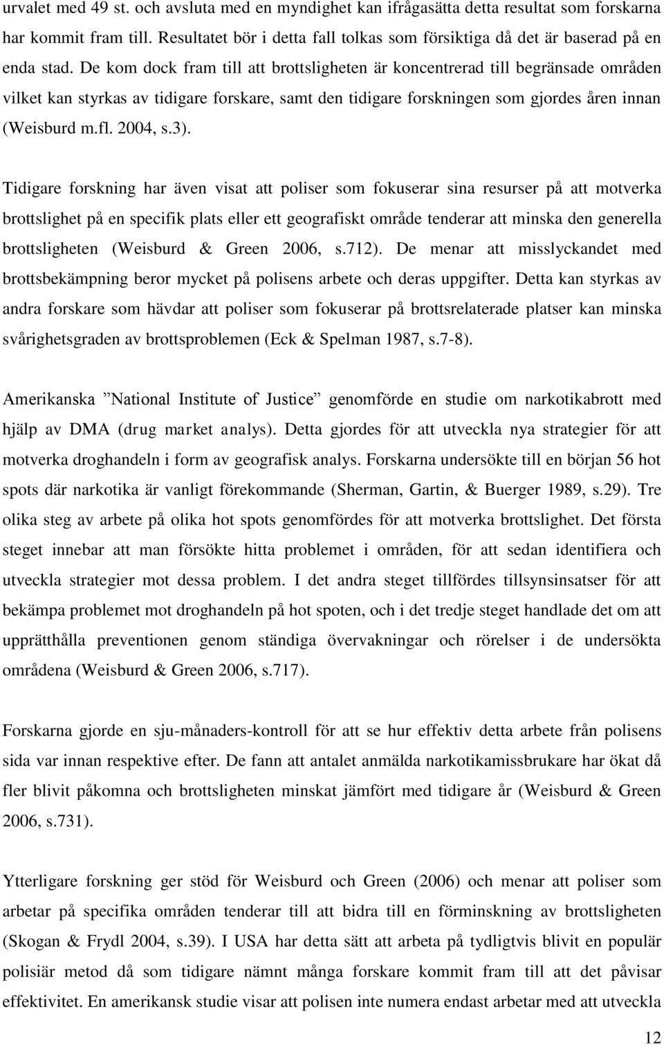 3). Tidigare forskning har även visat att poliser som fokuserar sina resurser på att motverka brottslighet på en specifik plats eller ett geografiskt område tenderar att minska den generella