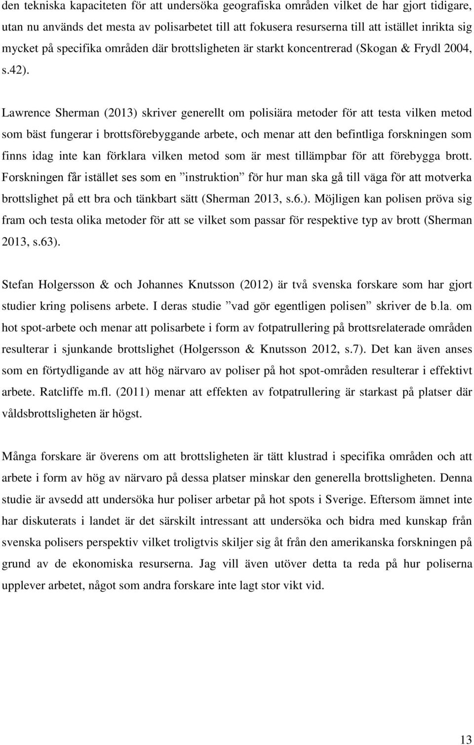 Lawrence Sherman (2013) skriver generellt om polisiära metoder för att testa vilken metod som bäst fungerar i brottsförebyggande arbete, och menar att den befintliga forskningen som finns idag inte