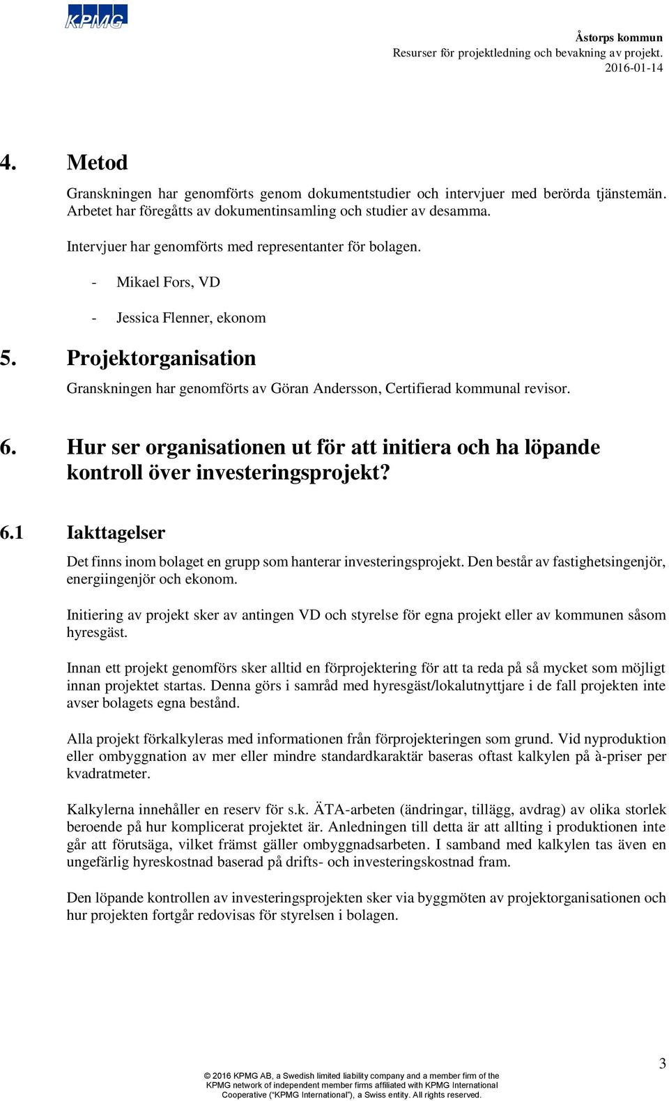 Projektorganisation Granskningen har genomförts av Göran Andersson, Certifierad kommunal revisor. 6. Hur ser organisationen ut för att initiera och ha löpande kontroll över investeringsprojekt? 6.1 Iakttagelser Det finns inom bolaget en grupp som hanterar investeringsprojekt.