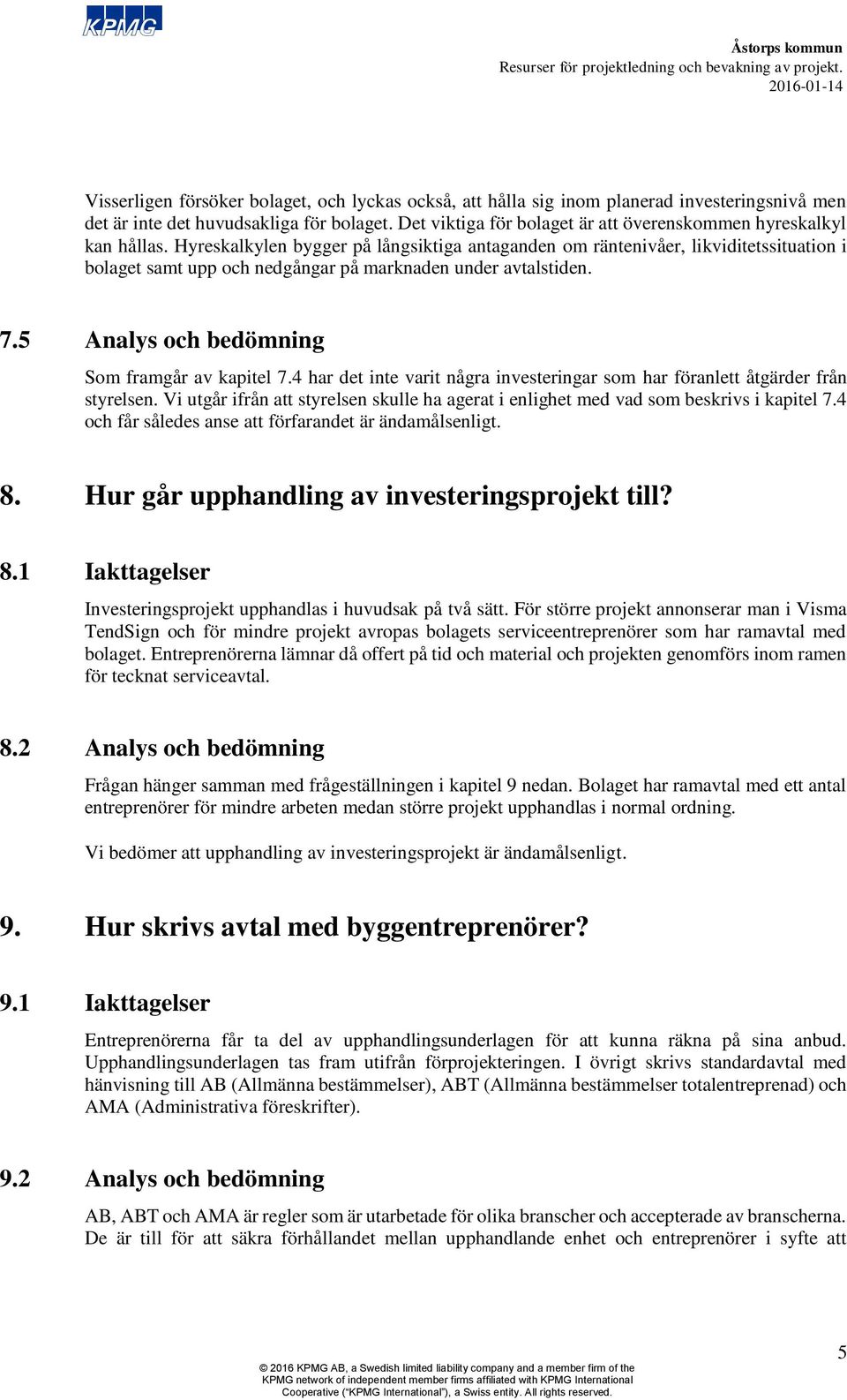 Hyreskalkylen bygger på långsiktiga antaganden om räntenivåer, likviditetssituation i bolaget samt upp och nedgångar på marknaden under avtalstiden. 7.5 Analys och bedömning Som framgår av kapitel 7.