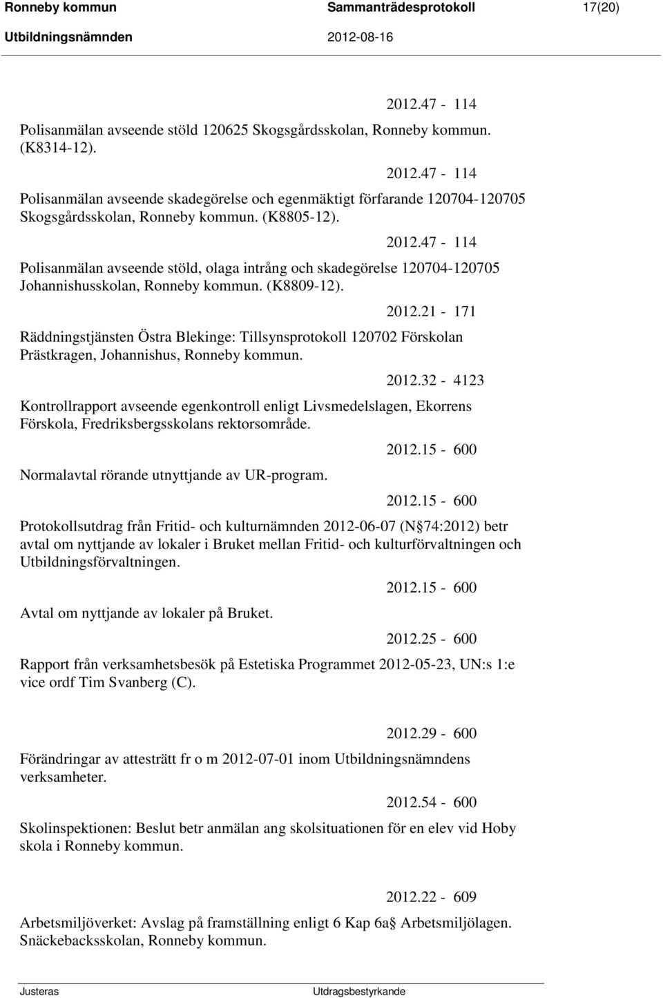 2012.32-4123 Kontrollrapport avseende egenkontroll enligt Livsmedelslagen, Ekorrens Förskola, Fredriksbergsskolans rektorsområde. Normalavtal rörande utnyttjande av UR-program. 2012.15-600 2012.