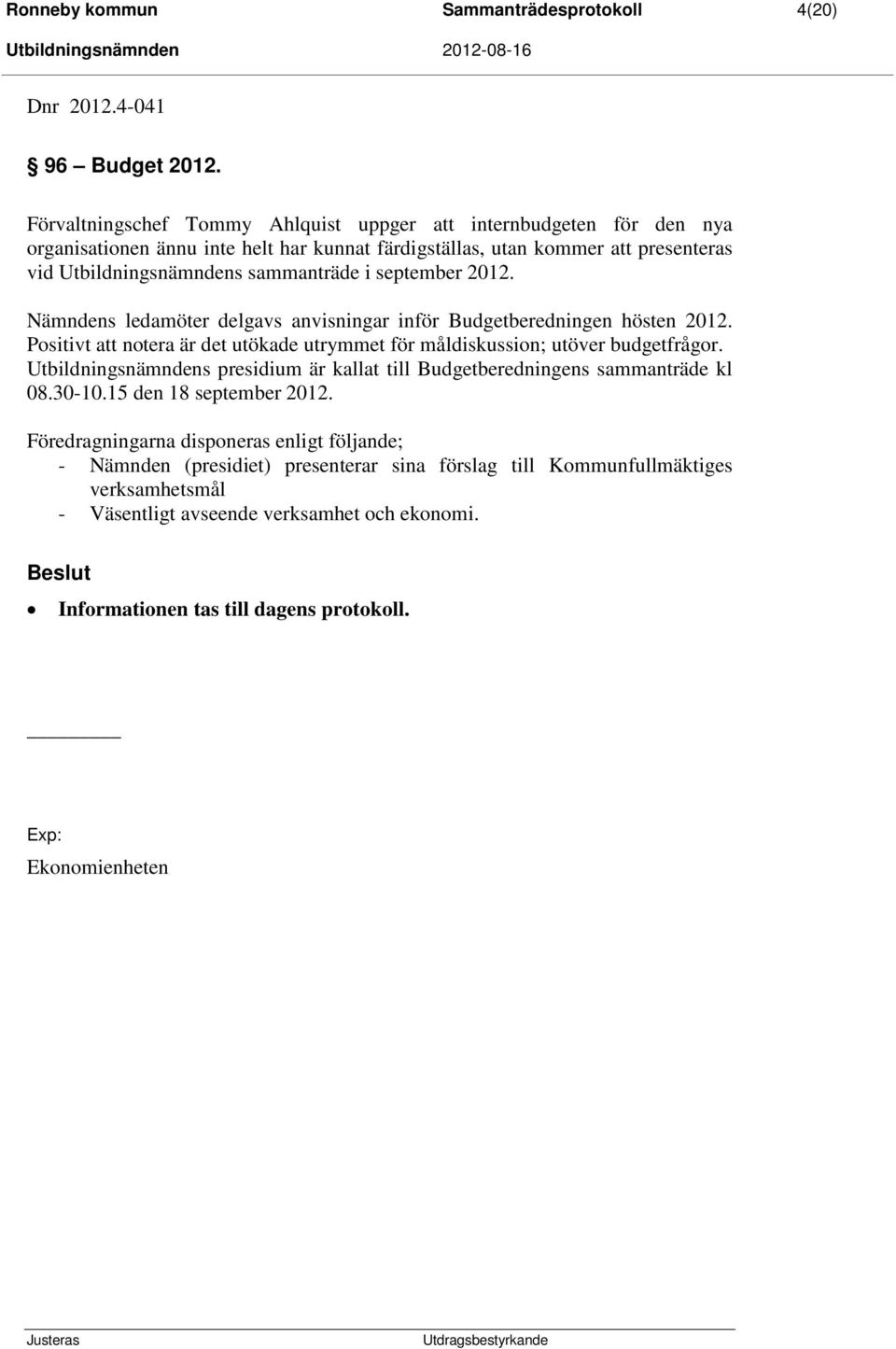 september 2012. Nämndens ledamöter delgavs anvisningar inför Budgetberedningen hösten 2012. Positivt att notera är det utökade utrymmet för måldiskussion; utöver budgetfrågor.