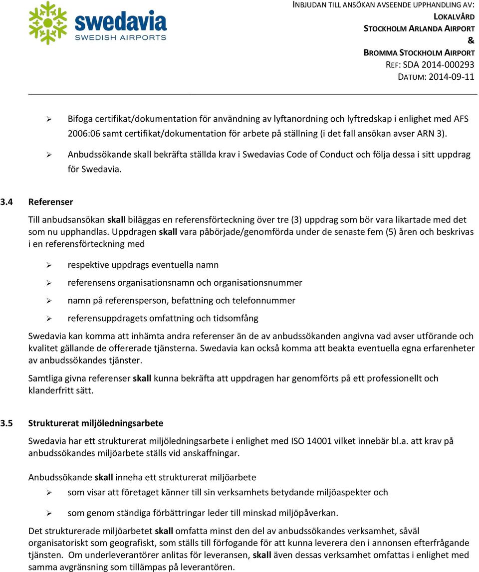 4 Referenser Till anbudsansökan skall biläggas en referensförteckning över tre (3) uppdrag som bör vara likartade med det som nu upphandlas.