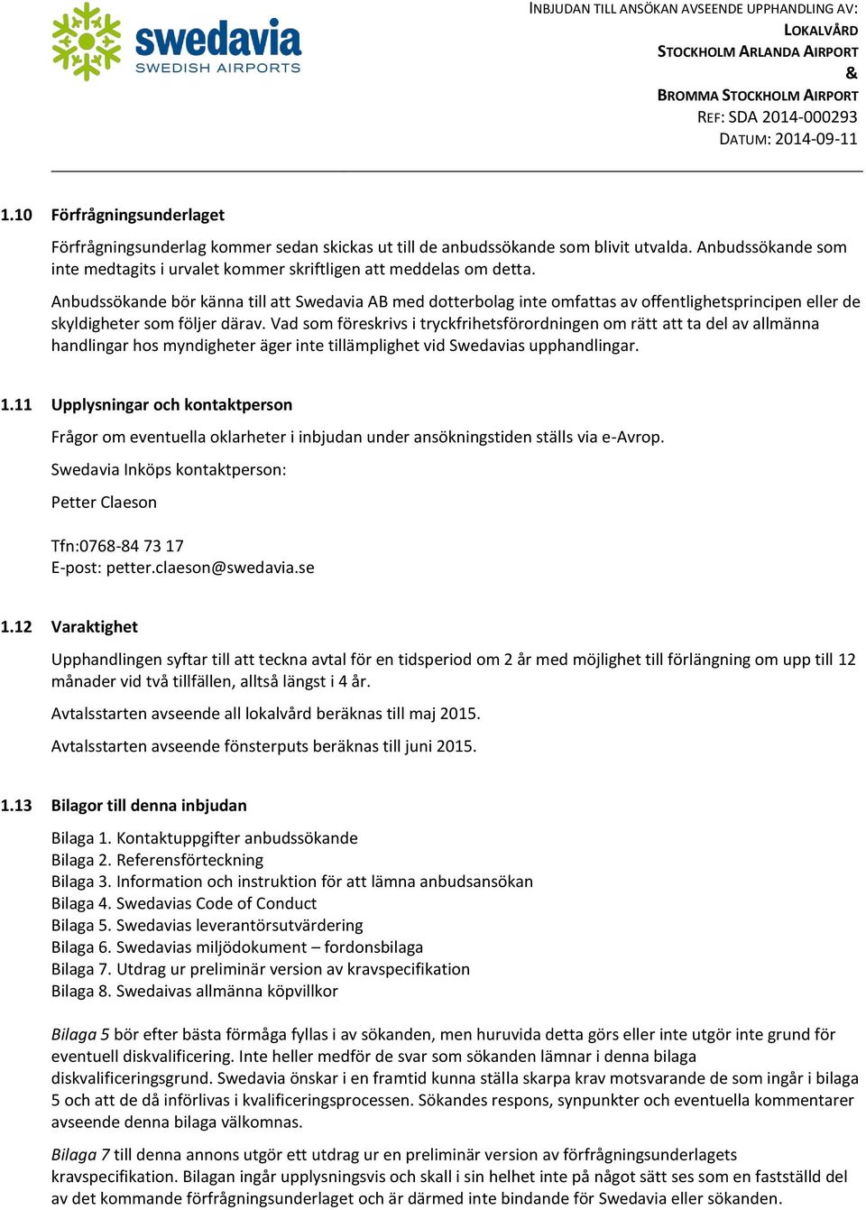 Vad som föreskrivs i tryckfrihetsförordningen om rätt att ta del av allmänna handlingar hos myndigheter äger inte tillämplighet vid Swedavias upphandlingar. 1.