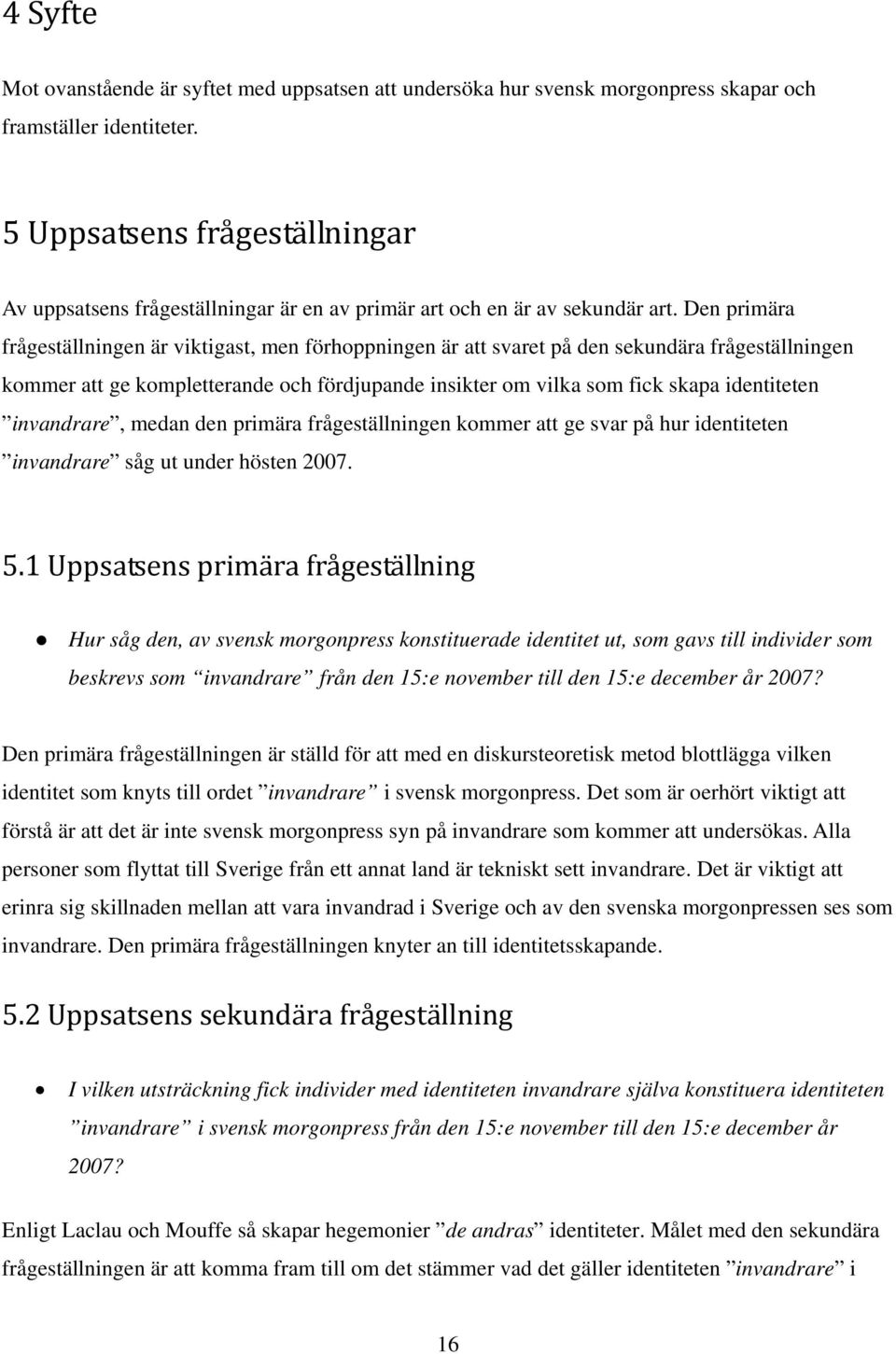 Den primära frågeställningen är viktigast, men förhoppningen är att svaret på den sekundära frågeställningen kommer att ge kompletterande och fördjupande insikter om vilka som fick skapa identiteten