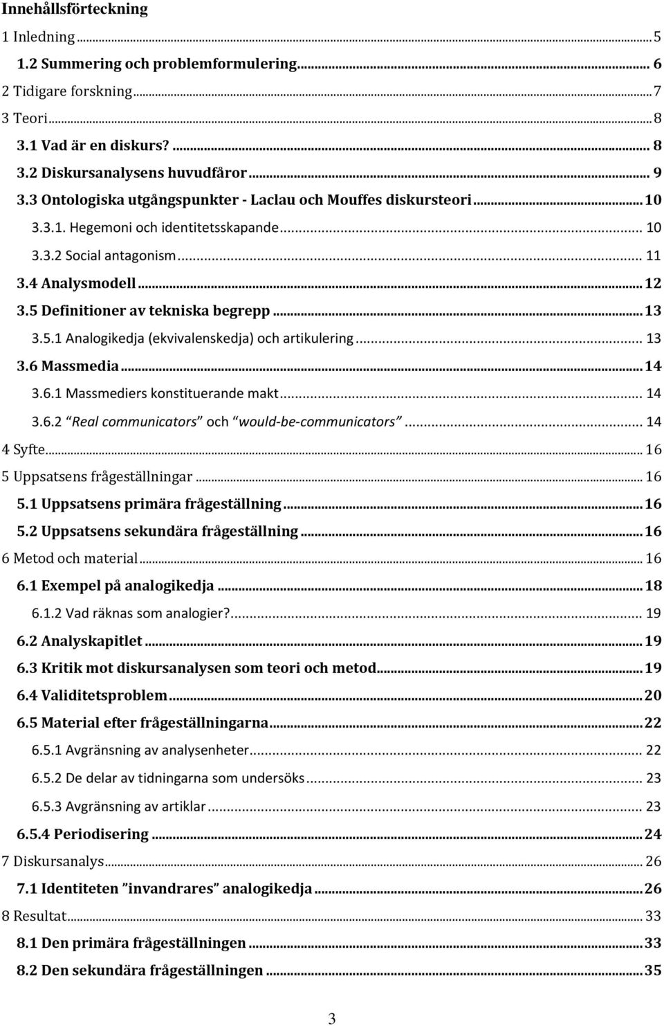 ..13 3.5.1 Analogikedja (ekvivalenskedja) och artikulering... 13 3.6 Massmedia...14 3.6.1 Massmediers konstituerande makt... 14 3.6.2 Real communicators och would be communicators... 14 4 Syfte.