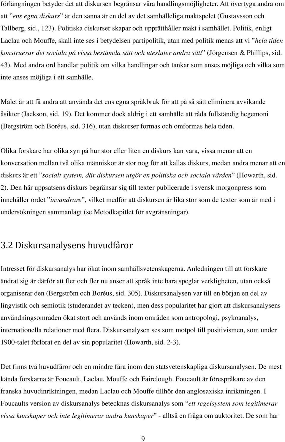 Politik, enligt Laclau och Mouffe, skall inte ses i betydelsen partipolitik, utan med politik menas att vi hela tiden konstruerar det sociala på vissa bestämda sätt och utesluter andra sätt