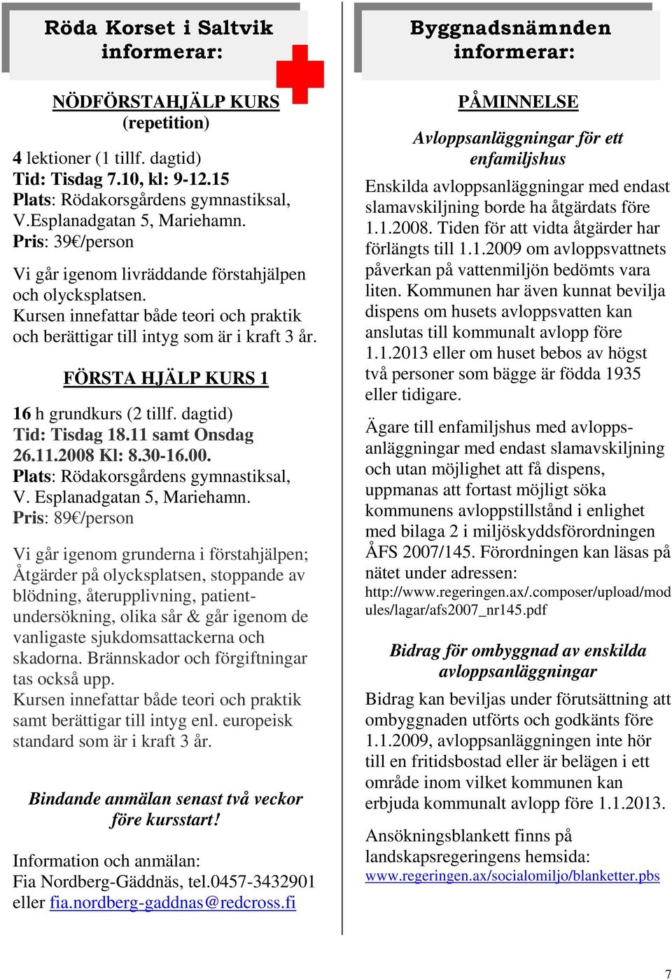 FÖRSTA HJÄLP KURS 1 16 h grundkurs (2 tillf. dagtid) Tid: Tisdag 18.11 samt Onsdag 26.11.2008 Kl: 8.30-16.00. Plats: Rödakorsgårdens gymnastiksal, V. Esplanadgatan 5, Mariehamn.