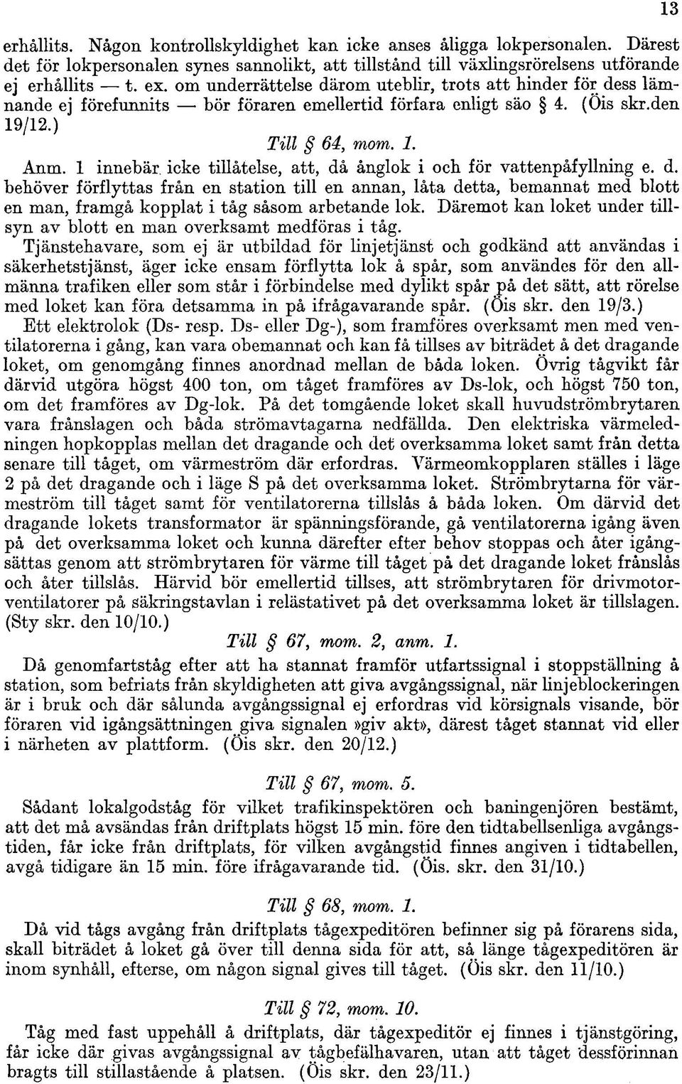 1 innebär, icke tillåtelse, att, då ånglok i och för vattenpåfyllning e. d. behöver förflyttas från en station till en annan, låta detta, bemannat med blott en man, framgå kopplat i tåg såsom arbetande lok.