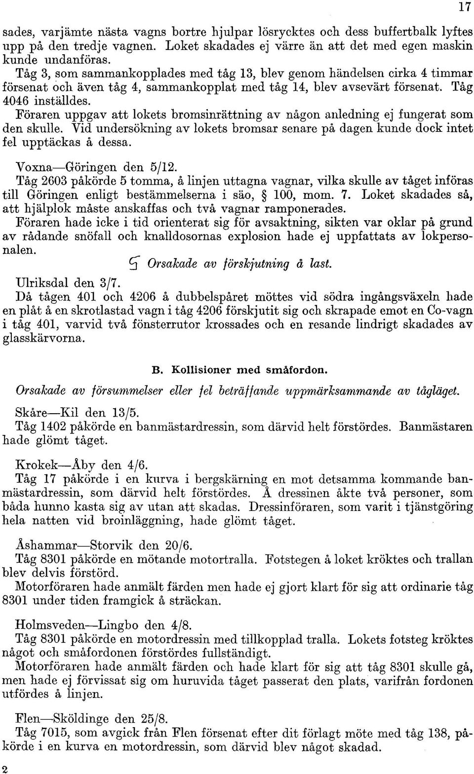 Föraren uppgav att lokets bromsinrättning av någon anledning ej fungerat som den skulle. Vid undersökning av lokets bromsar senare på dagen kunde dock intet fel upptäckas å dessa.