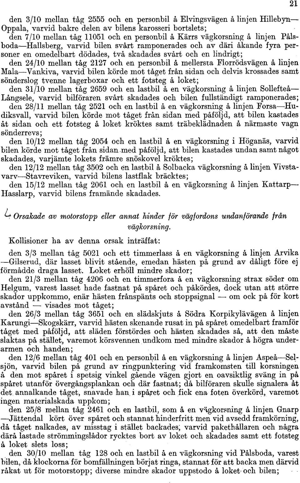 mellersta Florrödsvägen å linjen Mala Yankiva, varvid bilen körde mot tåget från sidan och delvis krossades samt sönderslog tvenne lagerboxar och ett fotsteg å loket; den 31/10 mellan tåg 2659 och en