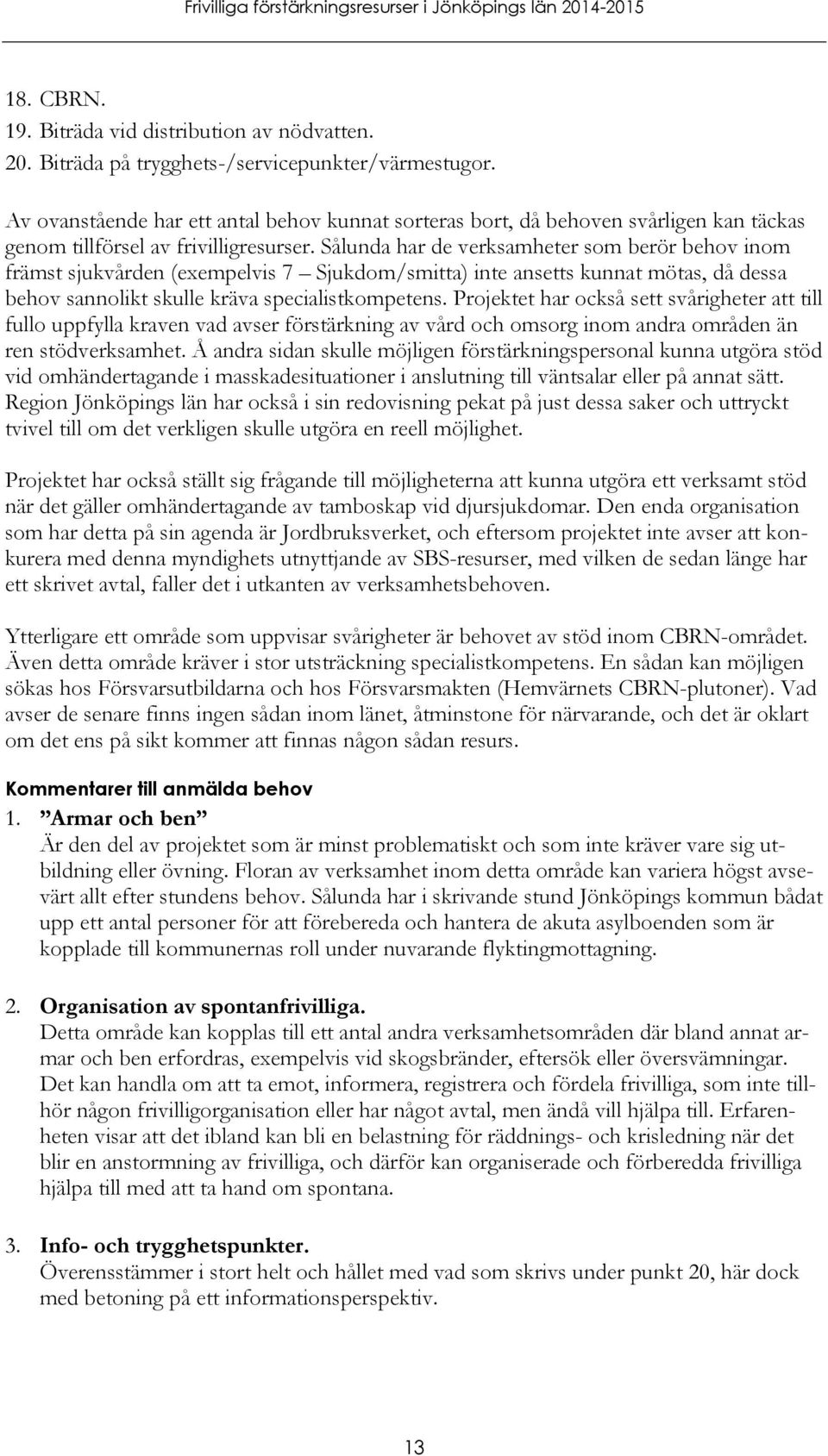 Sålunda har de verksamheter som berör behov inom främst sjukvården (exempelvis 7 Sjukdom/smitta) inte ansetts kunnat mötas, då dessa behov sannolikt skulle kräva specialistkompetens.