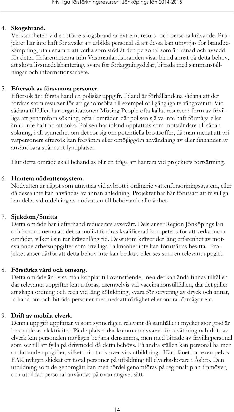Erfarenheterna från Västmanlandsbranden visar bland annat på detta behov, att sköta livsmedelshantering, svara för förläggningsdelar, biträda med sammanställningar och informationsarbete. 5.