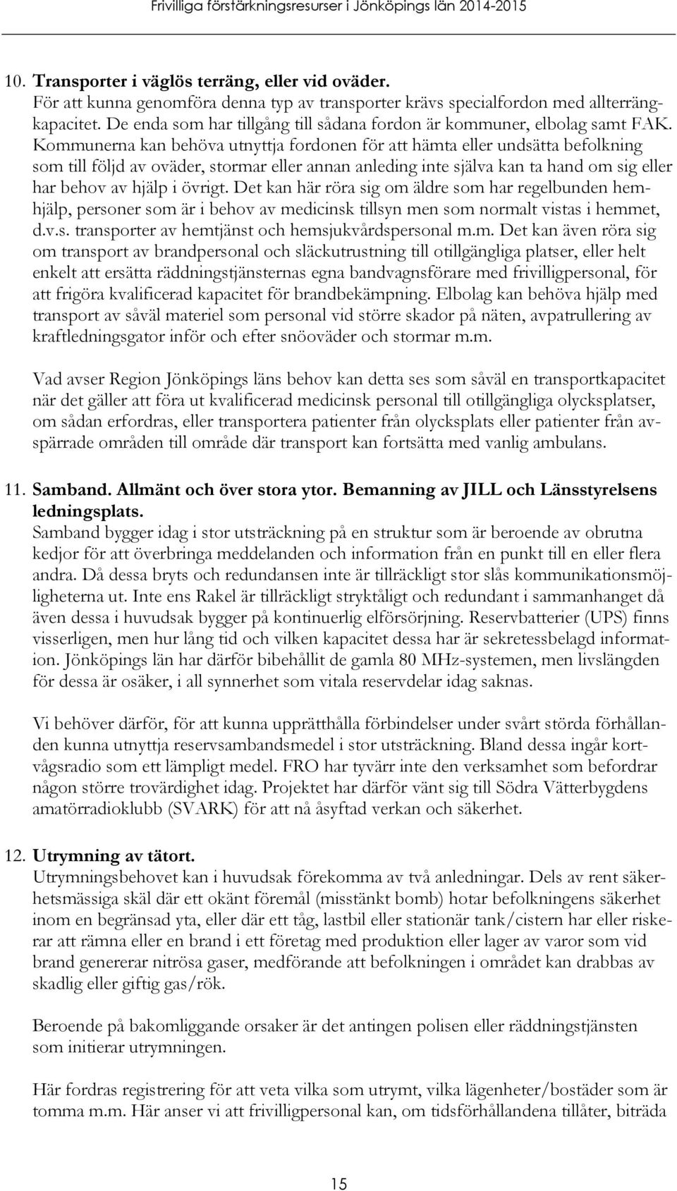 Kommunerna kan behöva utnyttja fordonen för att hämta eller undsätta befolkning som till följd av oväder, stormar eller annan anleding inte själva kan ta hand om sig eller har behov av hjälp i övrigt.
