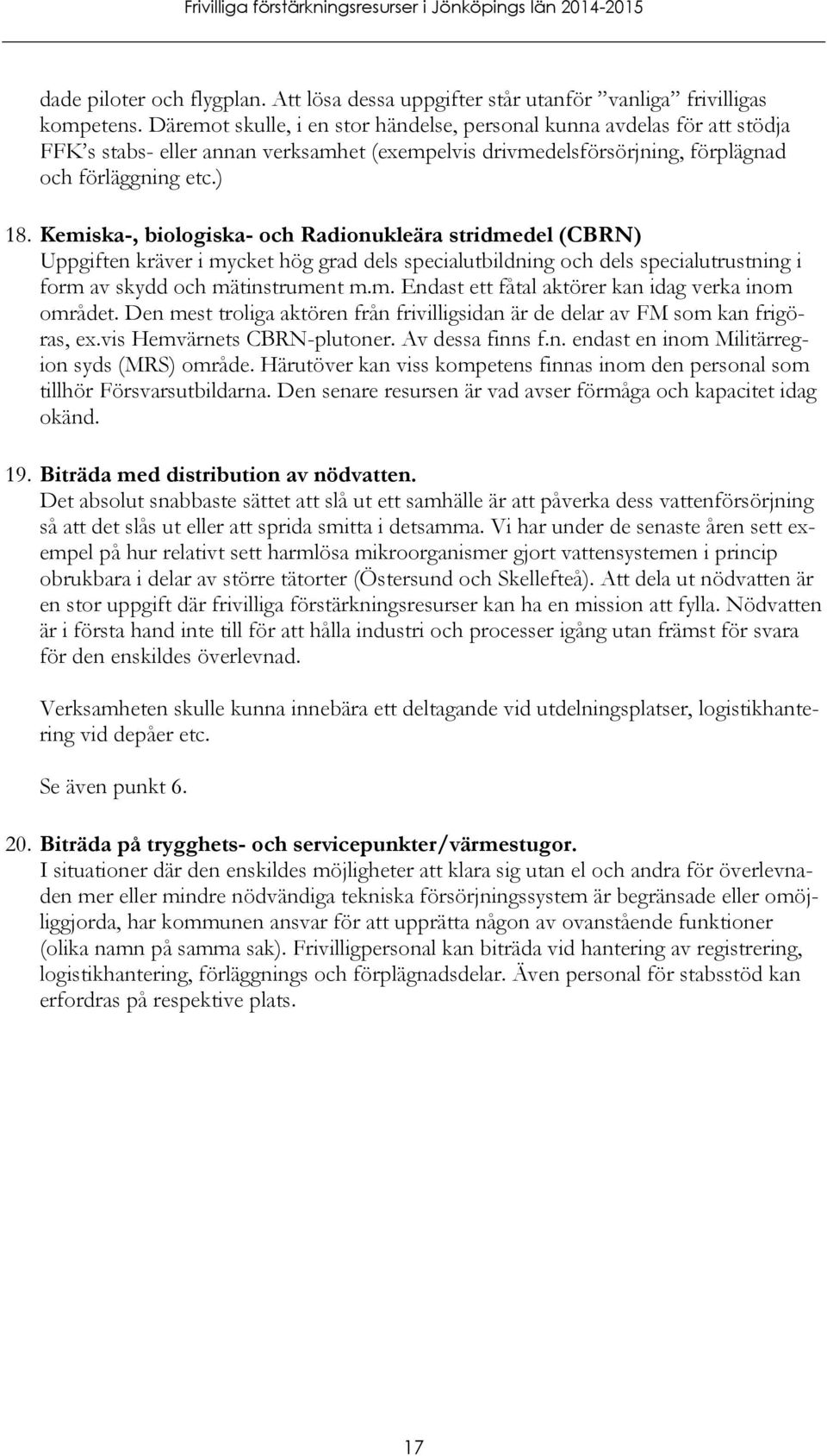 Kemiska-, biologiska- och Radionukleära stridmedel (CBRN) Uppgiften kräver i mycket hög grad dels specialutbildning och dels specialutrustning i form av skydd och mätinstrument m.m. Endast ett fåtal aktörer kan idag verka inom området.
